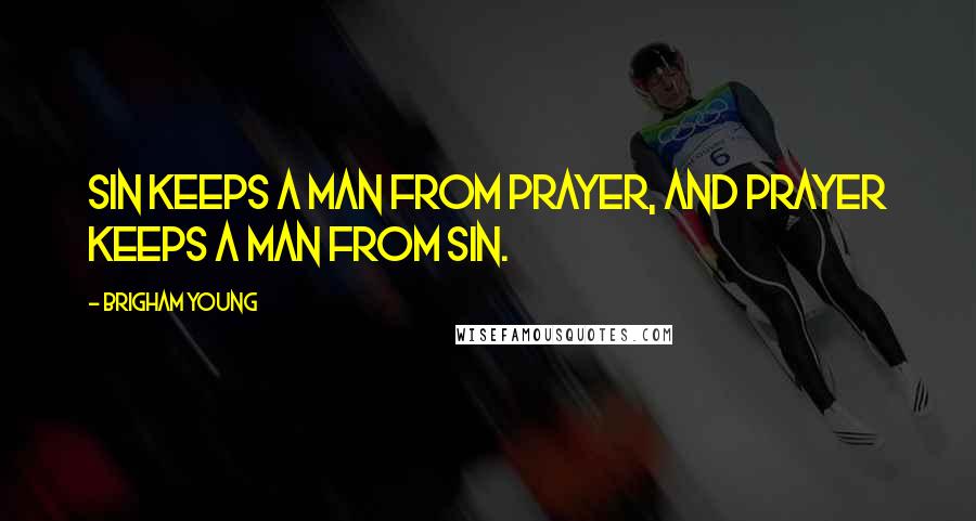 Brigham Young Quotes: Sin keeps a man from prayer, and prayer keeps a man from sin.