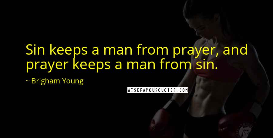 Brigham Young Quotes: Sin keeps a man from prayer, and prayer keeps a man from sin.