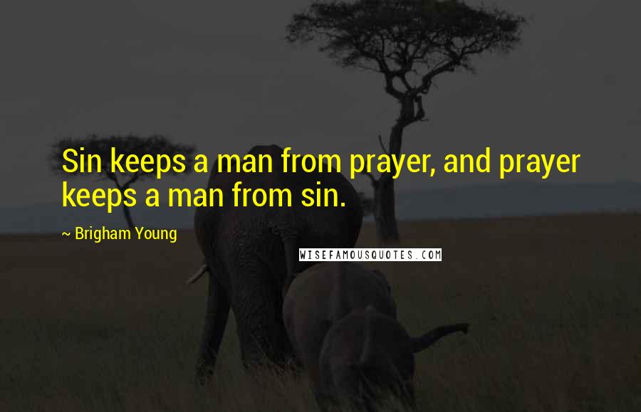 Brigham Young Quotes: Sin keeps a man from prayer, and prayer keeps a man from sin.