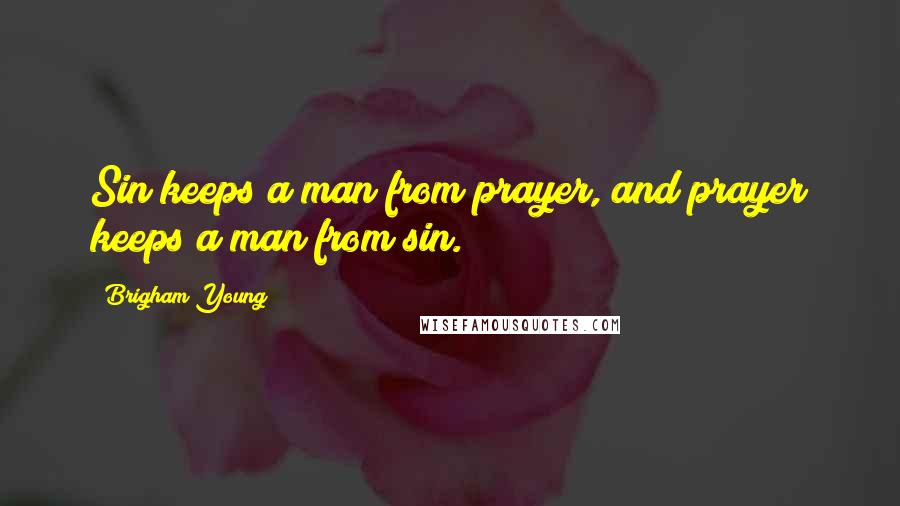 Brigham Young Quotes: Sin keeps a man from prayer, and prayer keeps a man from sin.