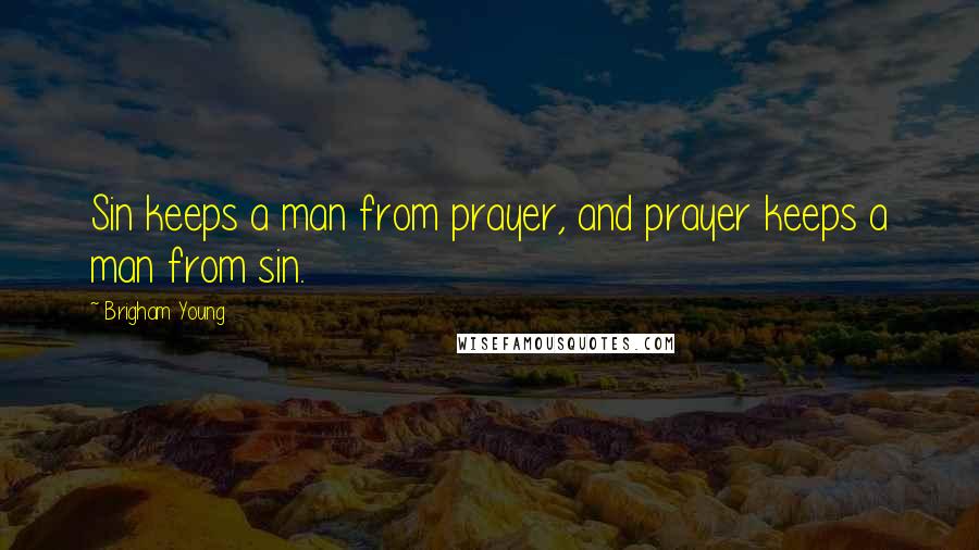 Brigham Young Quotes: Sin keeps a man from prayer, and prayer keeps a man from sin.