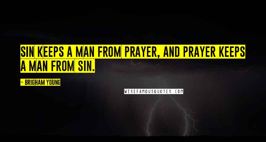 Brigham Young Quotes: Sin keeps a man from prayer, and prayer keeps a man from sin.