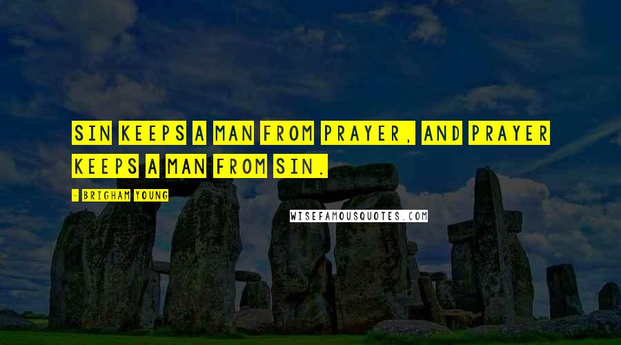 Brigham Young Quotes: Sin keeps a man from prayer, and prayer keeps a man from sin.