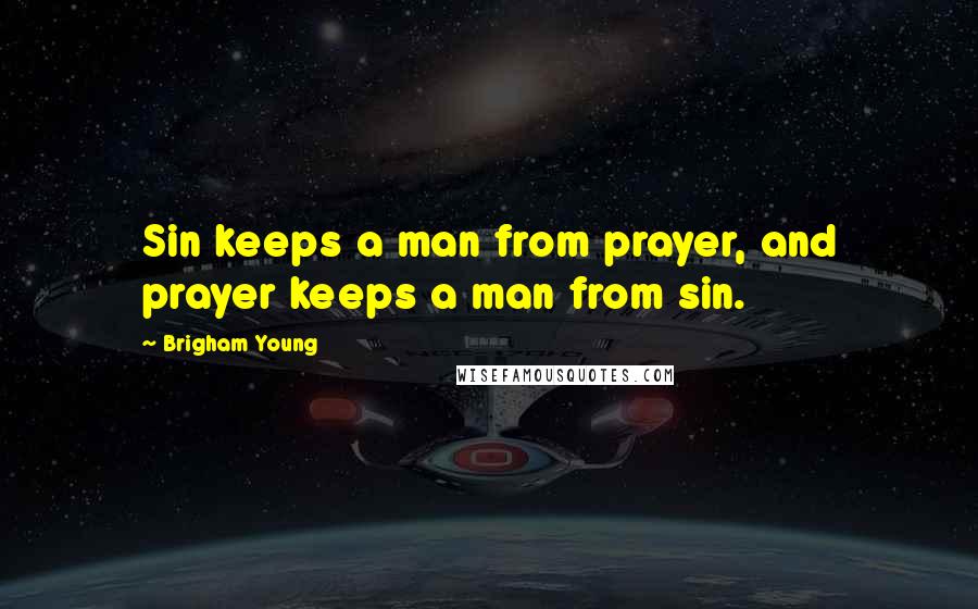 Brigham Young Quotes: Sin keeps a man from prayer, and prayer keeps a man from sin.