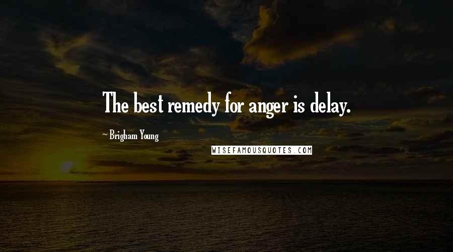 Brigham Young Quotes: The best remedy for anger is delay.