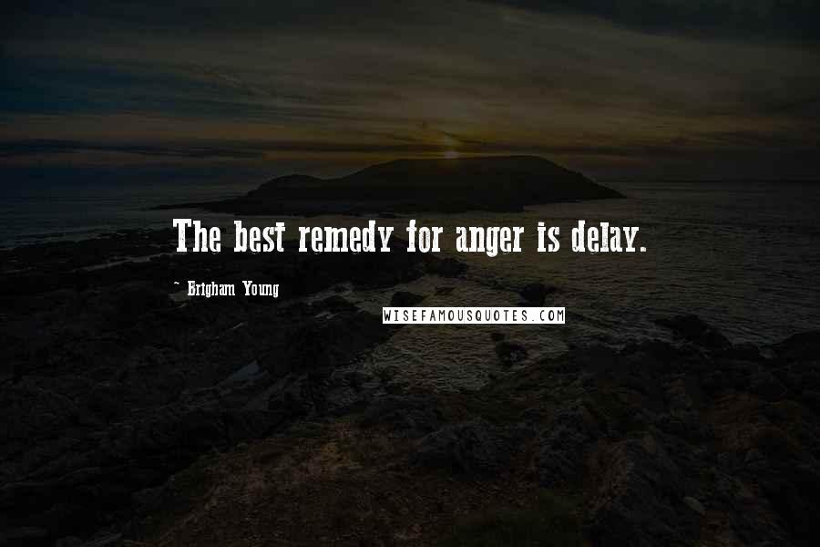 Brigham Young Quotes: The best remedy for anger is delay.