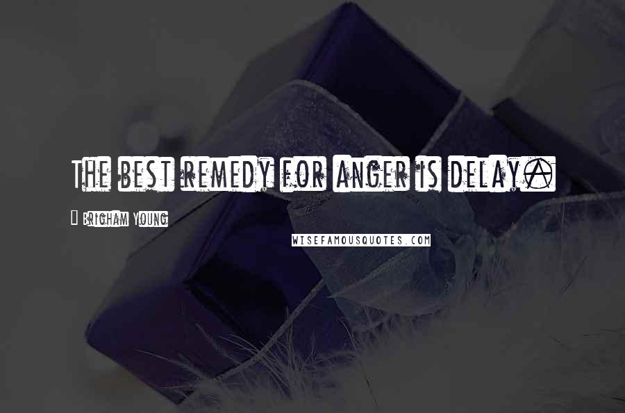 Brigham Young Quotes: The best remedy for anger is delay.