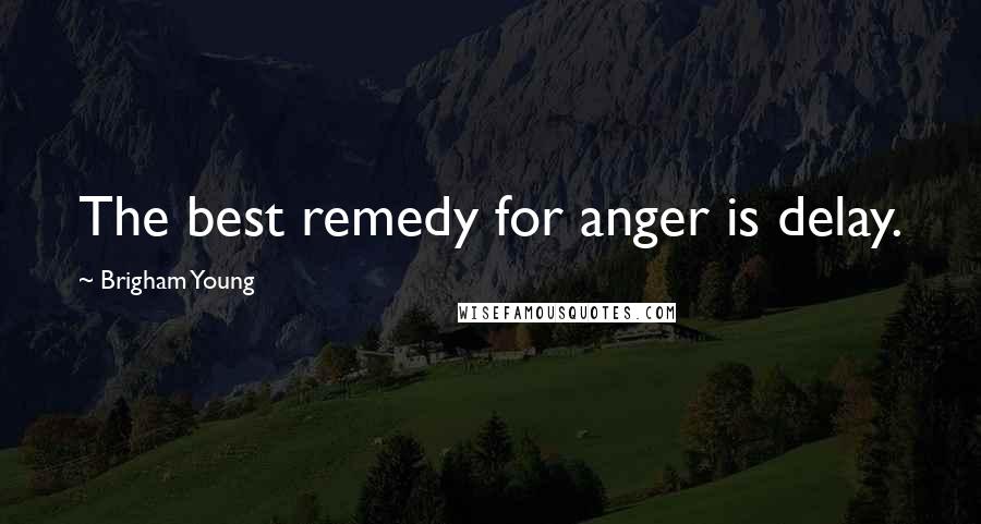 Brigham Young Quotes: The best remedy for anger is delay.