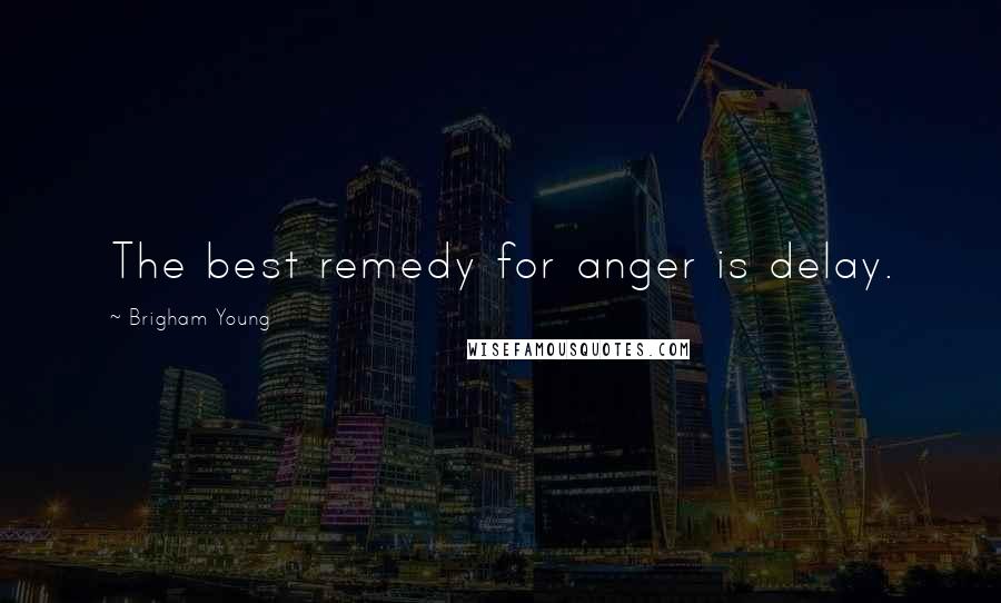 Brigham Young Quotes: The best remedy for anger is delay.