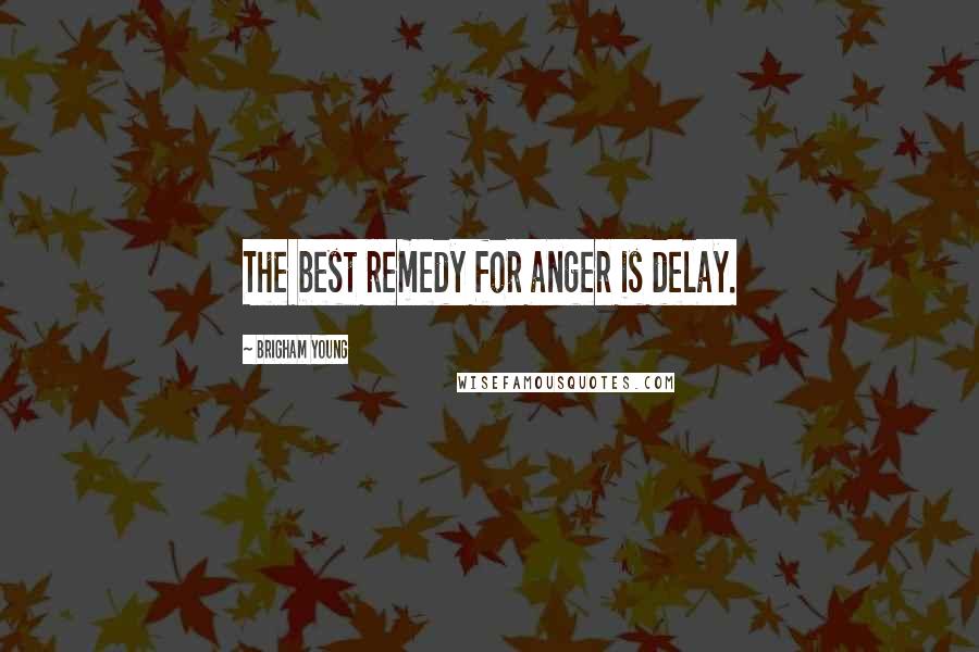 Brigham Young Quotes: The best remedy for anger is delay.