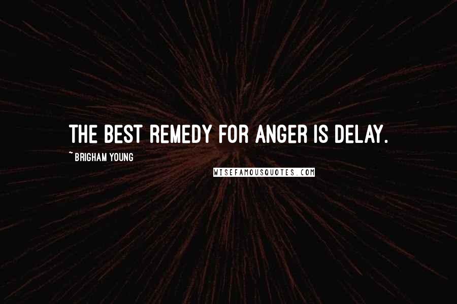 Brigham Young Quotes: The best remedy for anger is delay.