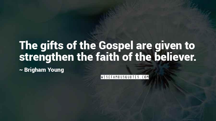 Brigham Young Quotes: The gifts of the Gospel are given to strengthen the faith of the believer.