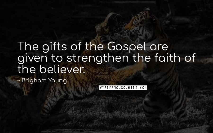 Brigham Young Quotes: The gifts of the Gospel are given to strengthen the faith of the believer.