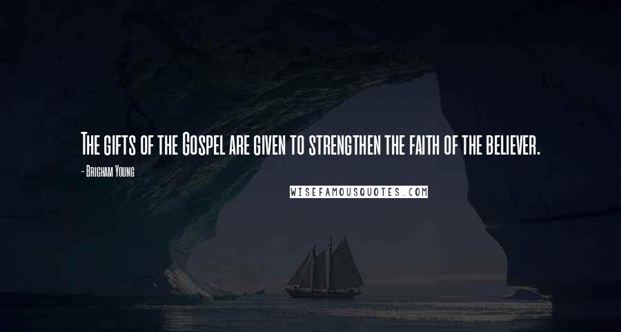 Brigham Young Quotes: The gifts of the Gospel are given to strengthen the faith of the believer.