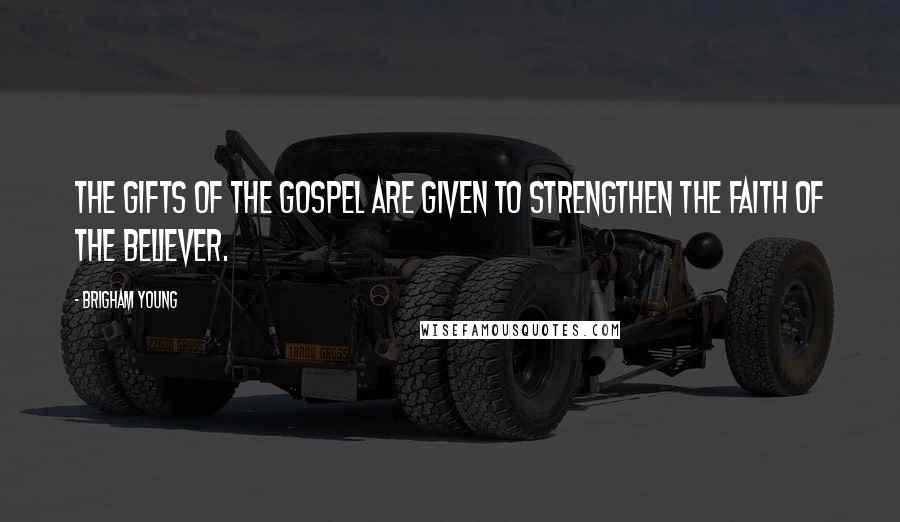 Brigham Young Quotes: The gifts of the Gospel are given to strengthen the faith of the believer.