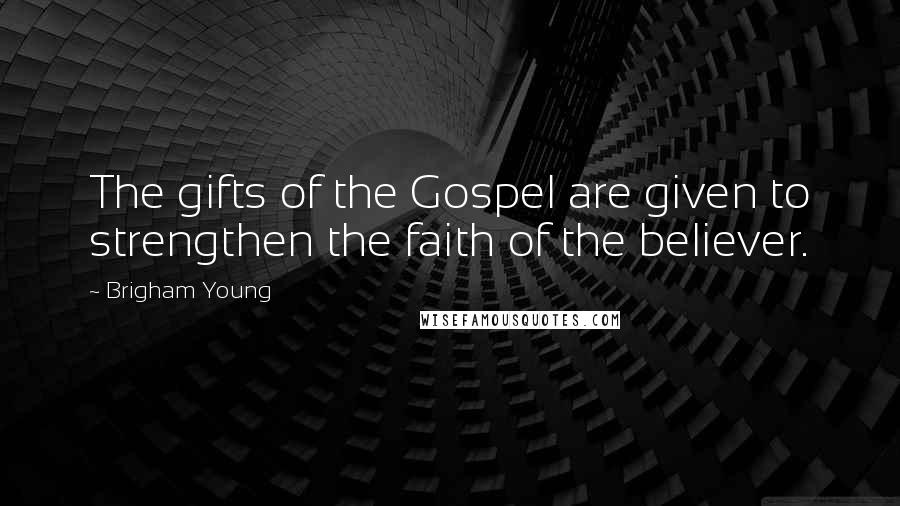 Brigham Young Quotes: The gifts of the Gospel are given to strengthen the faith of the believer.