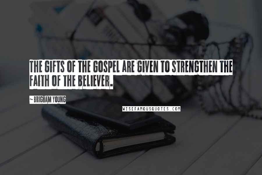 Brigham Young Quotes: The gifts of the Gospel are given to strengthen the faith of the believer.