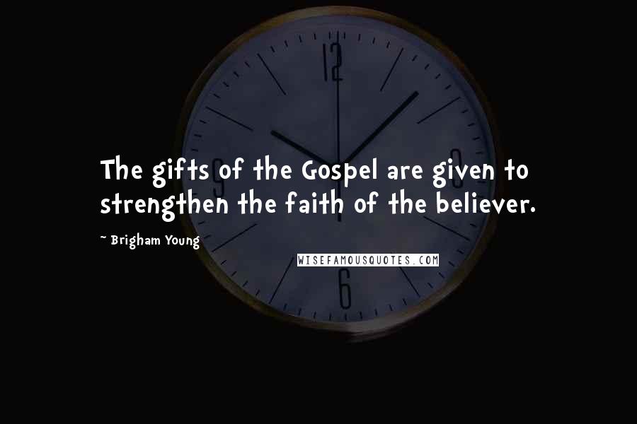 Brigham Young Quotes: The gifts of the Gospel are given to strengthen the faith of the believer.