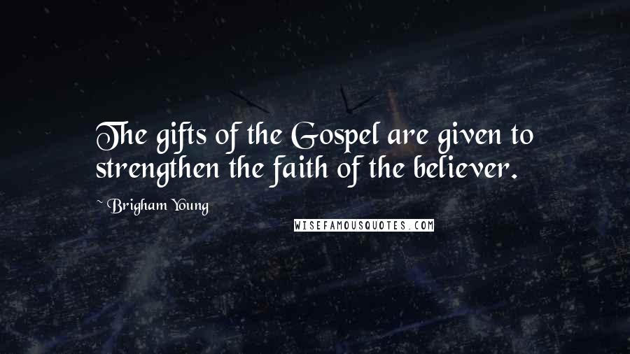 Brigham Young Quotes: The gifts of the Gospel are given to strengthen the faith of the believer.