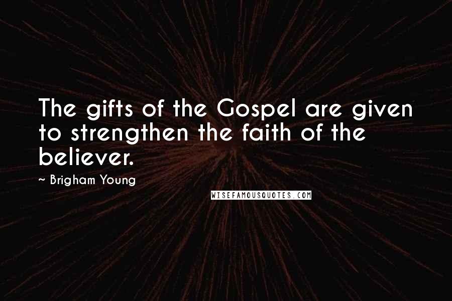 Brigham Young Quotes: The gifts of the Gospel are given to strengthen the faith of the believer.