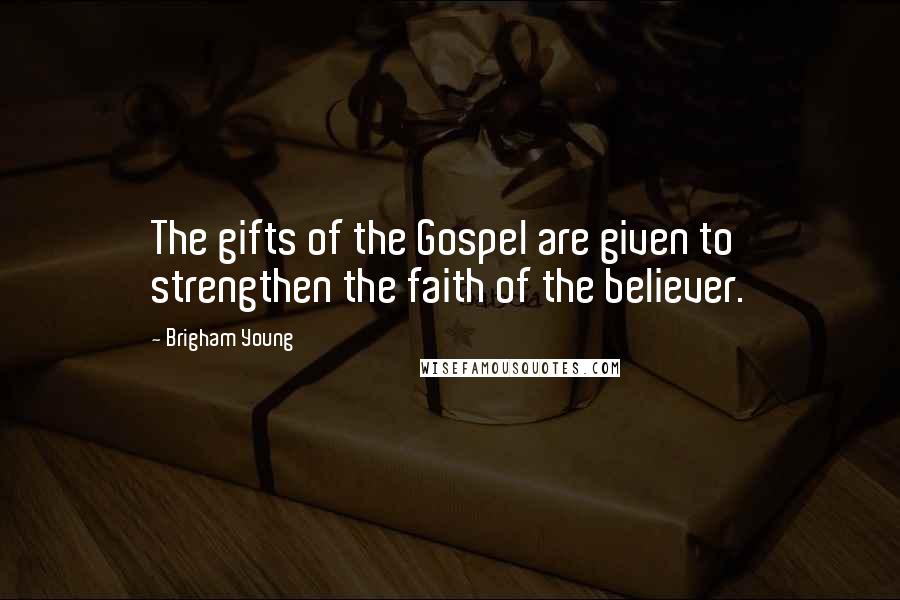 Brigham Young Quotes: The gifts of the Gospel are given to strengthen the faith of the believer.