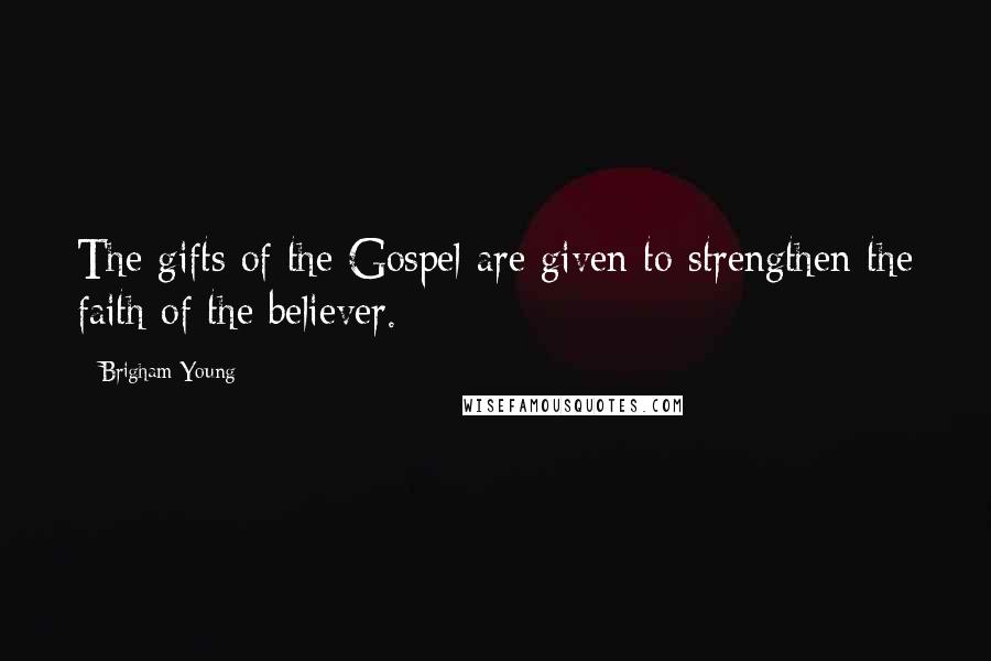 Brigham Young Quotes: The gifts of the Gospel are given to strengthen the faith of the believer.