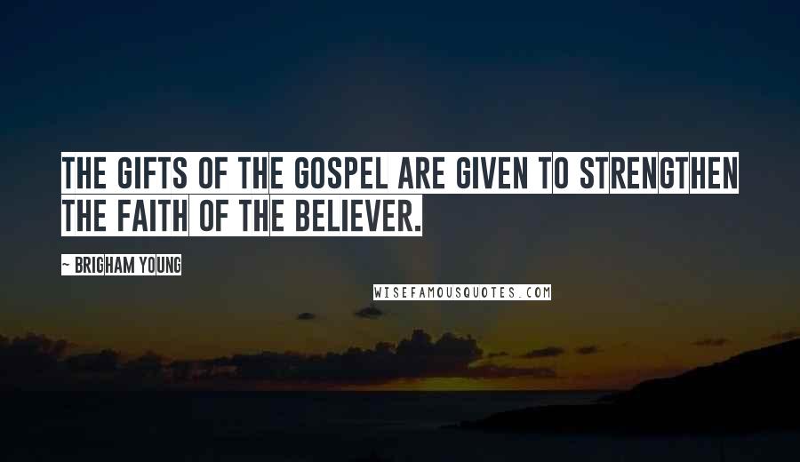 Brigham Young Quotes: The gifts of the Gospel are given to strengthen the faith of the believer.