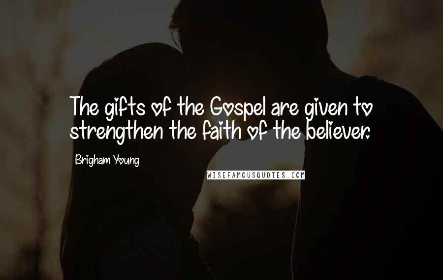 Brigham Young Quotes: The gifts of the Gospel are given to strengthen the faith of the believer.