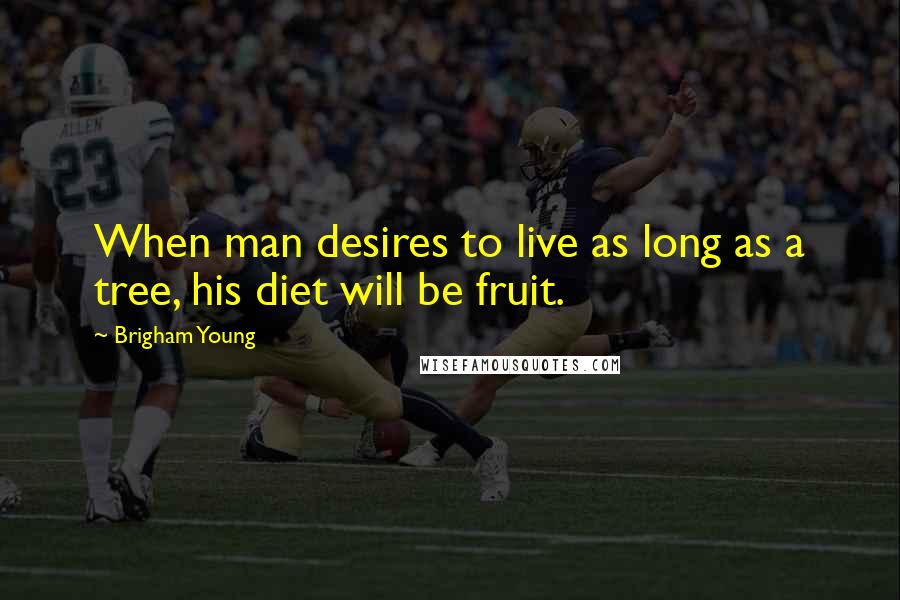 Brigham Young Quotes: When man desires to live as long as a tree, his diet will be fruit.