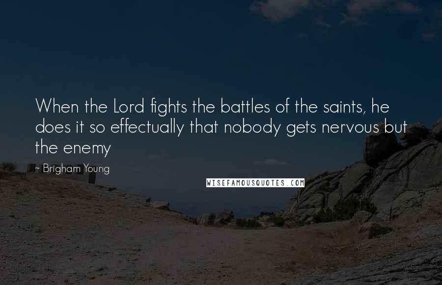 Brigham Young Quotes: When the Lord fights the battles of the saints, he does it so effectually that nobody gets nervous but the enemy