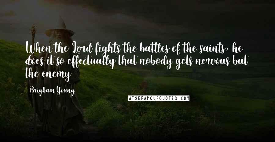 Brigham Young Quotes: When the Lord fights the battles of the saints, he does it so effectually that nobody gets nervous but the enemy