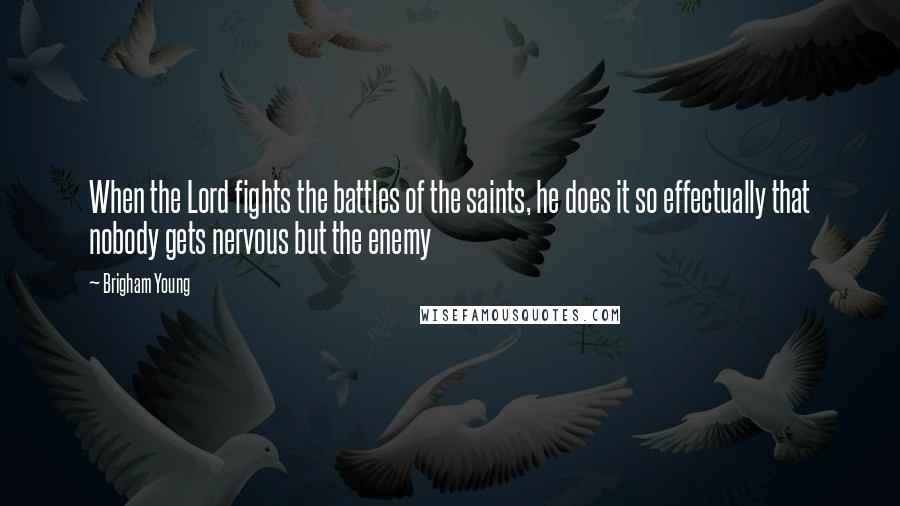 Brigham Young Quotes: When the Lord fights the battles of the saints, he does it so effectually that nobody gets nervous but the enemy