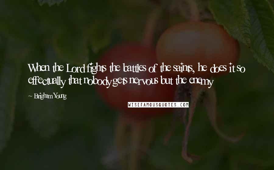 Brigham Young Quotes: When the Lord fights the battles of the saints, he does it so effectually that nobody gets nervous but the enemy
