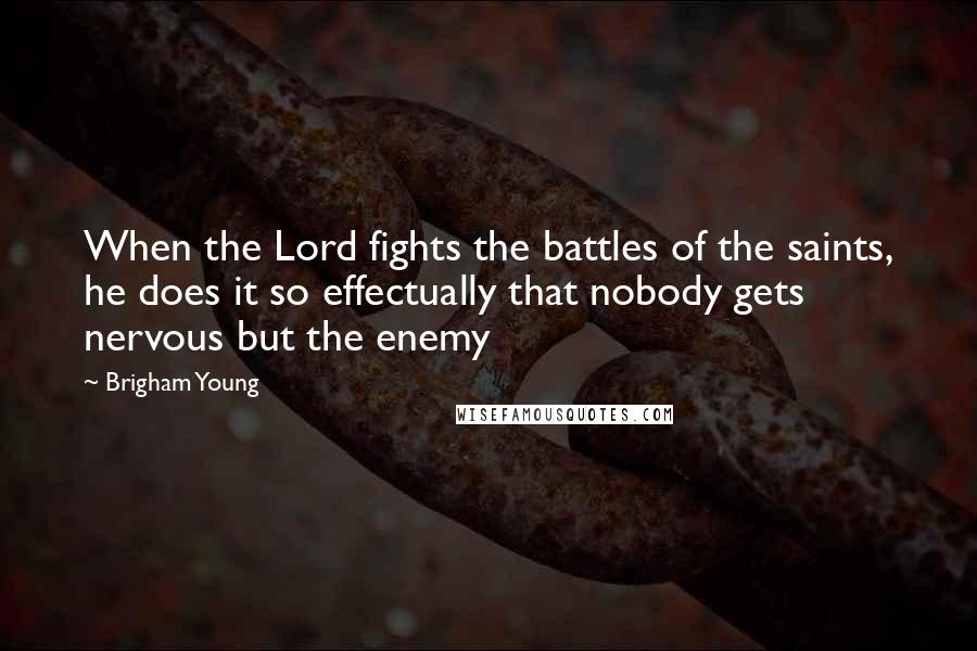 Brigham Young Quotes: When the Lord fights the battles of the saints, he does it so effectually that nobody gets nervous but the enemy