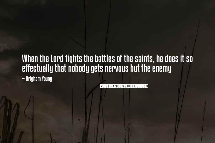 Brigham Young Quotes: When the Lord fights the battles of the saints, he does it so effectually that nobody gets nervous but the enemy
