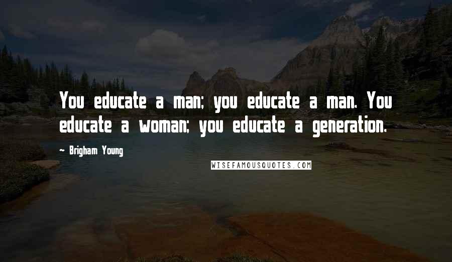 Brigham Young Quotes: You educate a man; you educate a man. You educate a woman; you educate a generation.