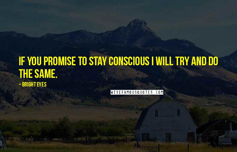 Bright Eyes Quotes: If you promise to stay conscious I will try and do the same.