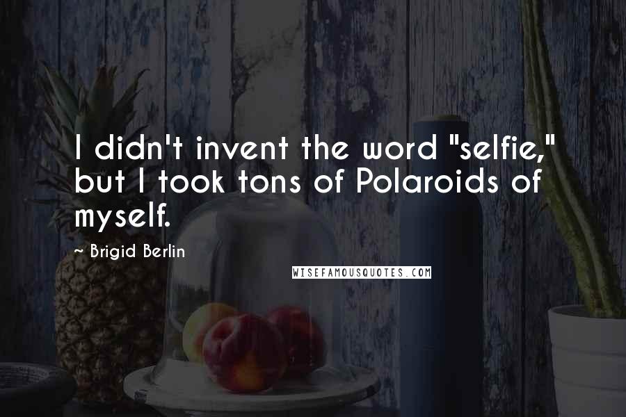 Brigid Berlin Quotes: I didn't invent the word "selfie," but I took tons of Polaroids of myself.