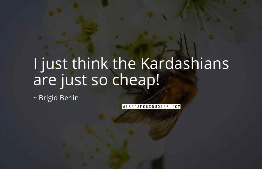 Brigid Berlin Quotes: I just think the Kardashians are just so cheap!