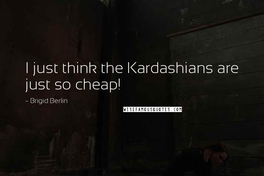 Brigid Berlin Quotes: I just think the Kardashians are just so cheap!