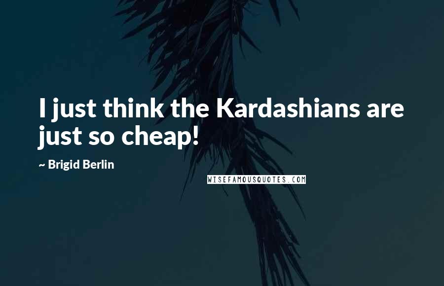 Brigid Berlin Quotes: I just think the Kardashians are just so cheap!