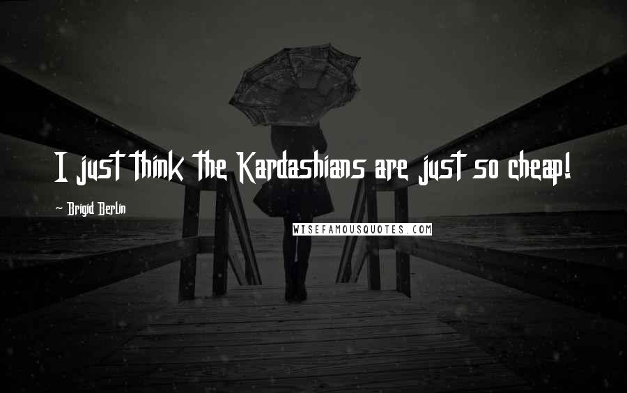 Brigid Berlin Quotes: I just think the Kardashians are just so cheap!