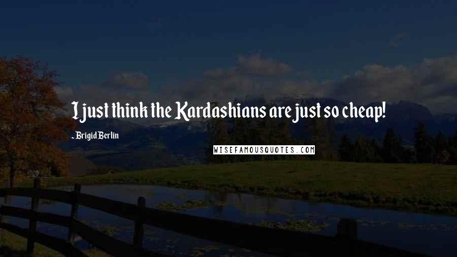 Brigid Berlin Quotes: I just think the Kardashians are just so cheap!