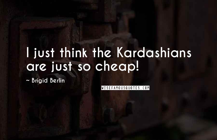 Brigid Berlin Quotes: I just think the Kardashians are just so cheap!