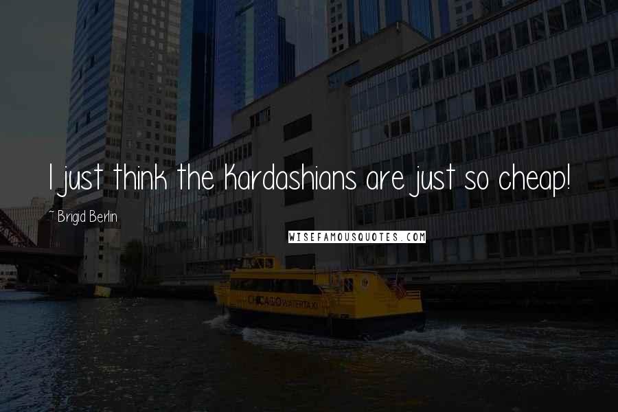 Brigid Berlin Quotes: I just think the Kardashians are just so cheap!