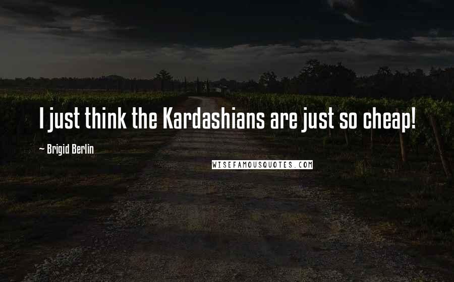 Brigid Berlin Quotes: I just think the Kardashians are just so cheap!