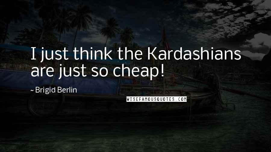 Brigid Berlin Quotes: I just think the Kardashians are just so cheap!