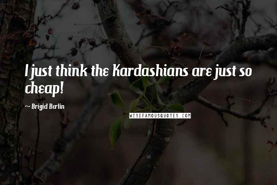 Brigid Berlin Quotes: I just think the Kardashians are just so cheap!