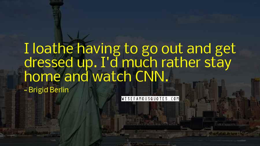 Brigid Berlin Quotes: I loathe having to go out and get dressed up. I'd much rather stay home and watch CNN.