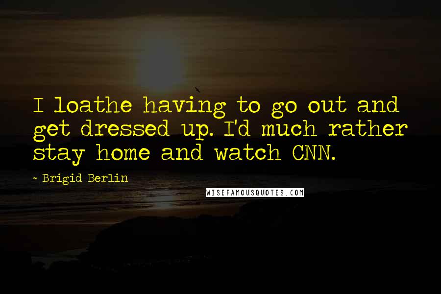 Brigid Berlin Quotes: I loathe having to go out and get dressed up. I'd much rather stay home and watch CNN.